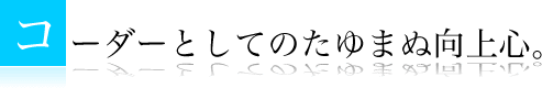 コーダーとしてのたゆまぬ向上心。